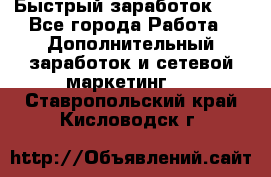 !!!Быстрый заработок!!! - Все города Работа » Дополнительный заработок и сетевой маркетинг   . Ставропольский край,Кисловодск г.